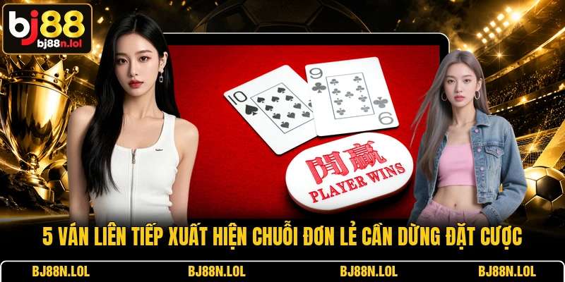 5 ván liên tiếp xuất hiện chuỗi đơn lẻ cần dừng đặt cược