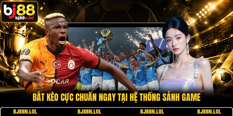 Bắt kèo cực chuẩn ngay tại hệ thống sảnh game