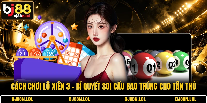 Cách Chơi Lô Xiên 3 - Bí Quyết Soi Cầu Bao Trúng Cho Tân Thủ