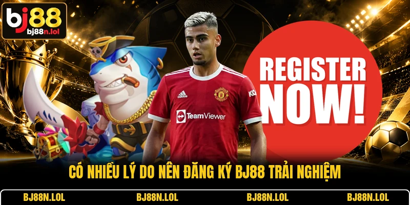 Có nhiều lý do nên đăng ký BJ88 trải nghiệm