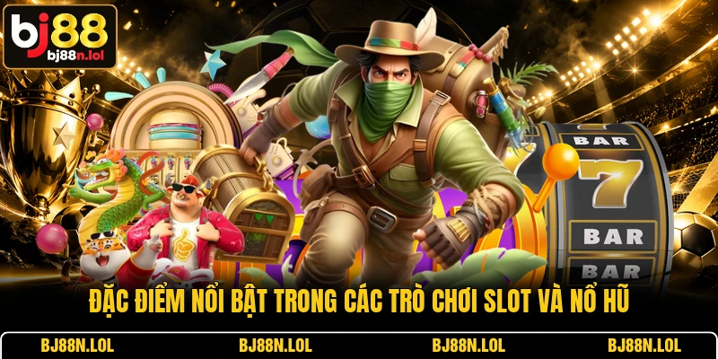 Đặc điểm nổi bật trong các trò chơi slot và nổ hũ