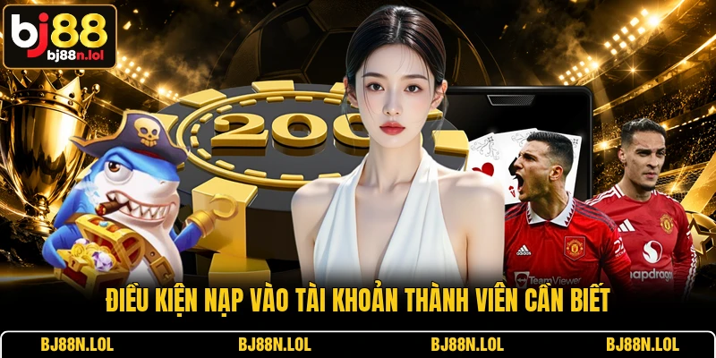 Điều kiện nạp vào tài khoản thành viên cần biết Điều kiện nạp vào tài khoản thành viên cần biết
