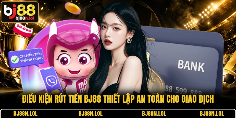 Điều kiện rút tiền BJ88 thiết lập an toàn cho giao dịch Điều kiện rút tiền BJ88 thiết lập an toàn cho giao dịch