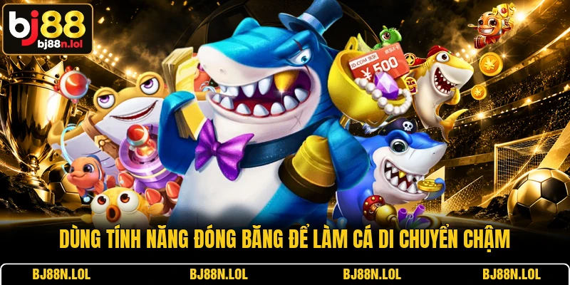 Dùng tính năng đóng băng để làm cá di chuyển chậm