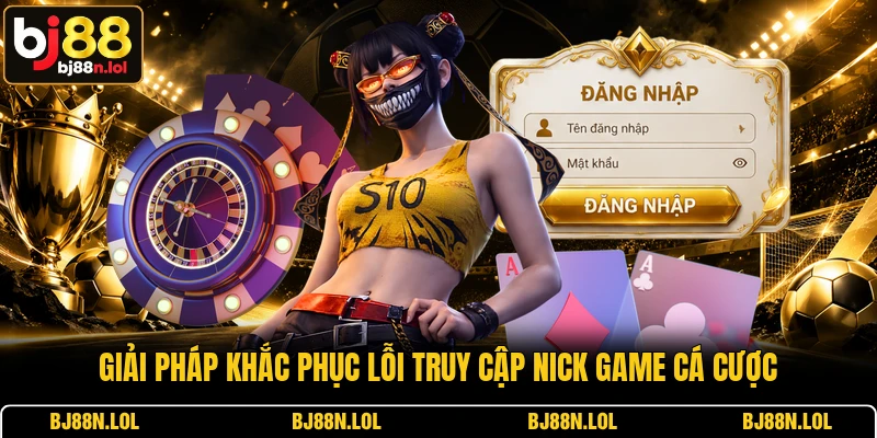 Giải pháp khắc phục lỗi truy cập nick game cá cược