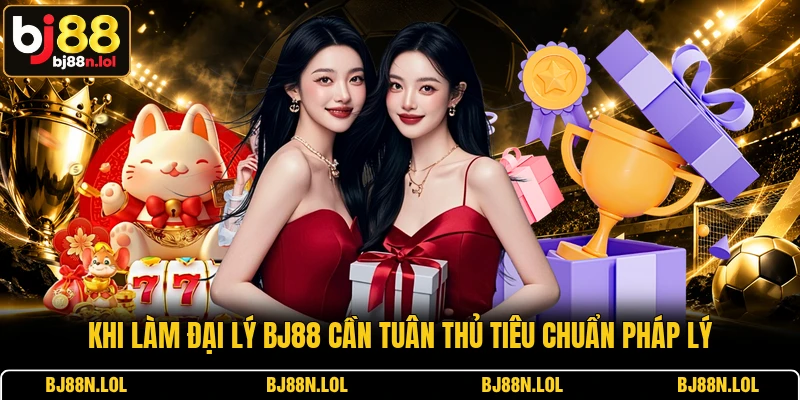 Khi làm đại lý BJ88 cần tuân thủ tiêu chuẩn pháp lý