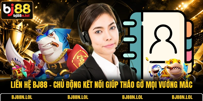 Liên Hệ BJ88 - Chủ Động Kết Nối Giúp Tháo Gỡ Mọi Vướng Mắc