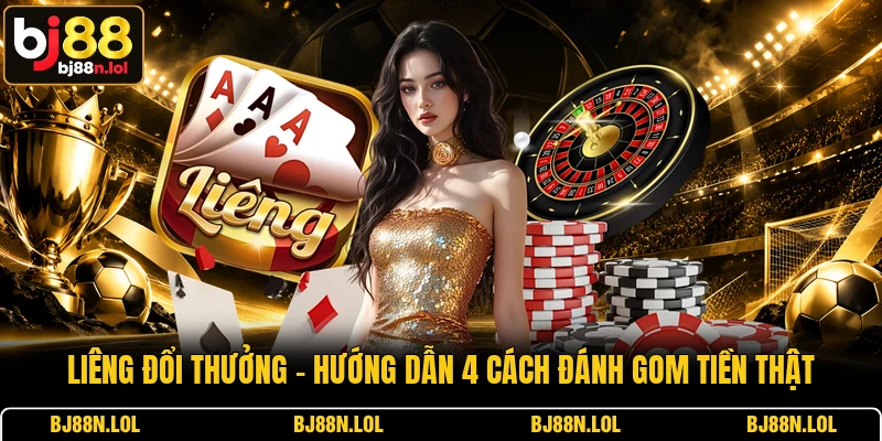 Liêng Đổi Thưởng - Hướng Dẫn 4 Cách Đánh Gom Tiền Thật