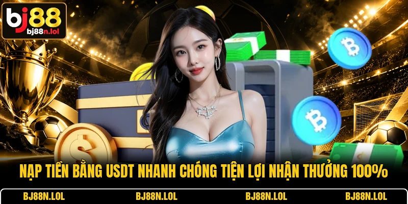 Nạp Tiền Bằng USDT Nhanh Chóng Tiện Lợi Nhận Thưởng 100%