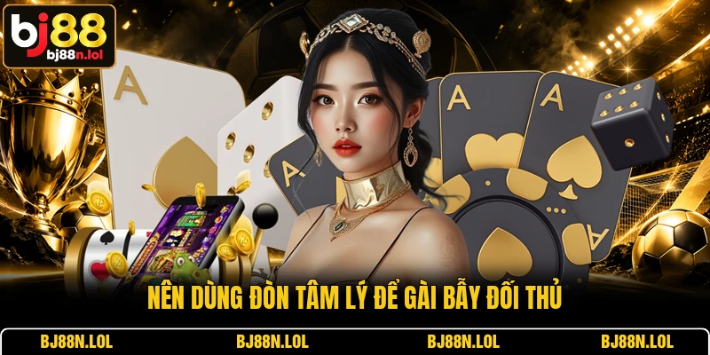 Nên dùng đòn tâm lý để gài bẫy đối thủ