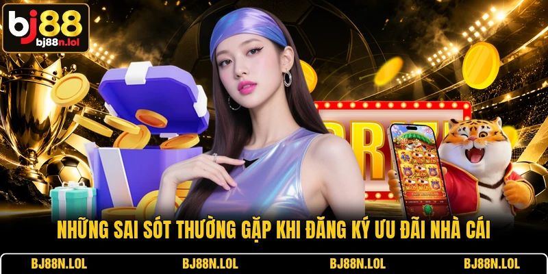 Những sai sót thường gặp khi đăng ký ưu đãi nhà cái