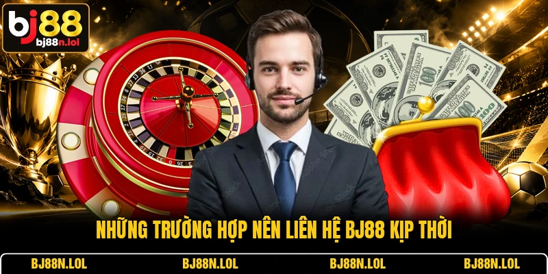 Những trường hợp nên liên hệ BJ88 kịp thời