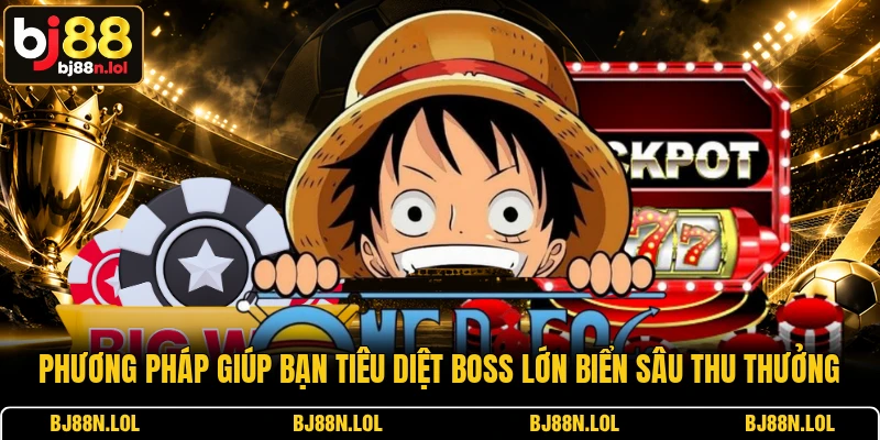 Phương pháp giúp bạn tiêu diệt boss lớn biển sâu thu thưởng