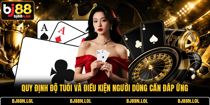 Quy định độ tuổi và điều kiện người dùng cần đáp ứng Quy định độ tuổi và điều kiện người dùng cần đáp ứng