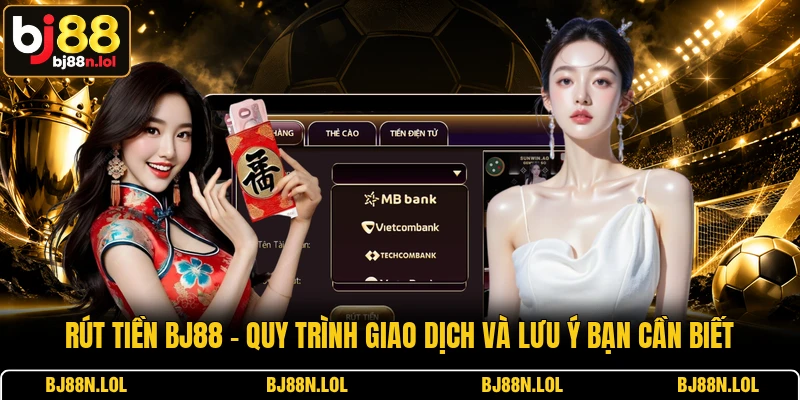 Rút Tiền BJ88 - Quy Trình Giao Dịch Và Lưu Ý Bạn Cần Biết
