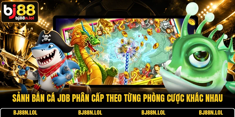 Sảnh bắn cá JDB phân cấp theo từng phòng cược khác nhau