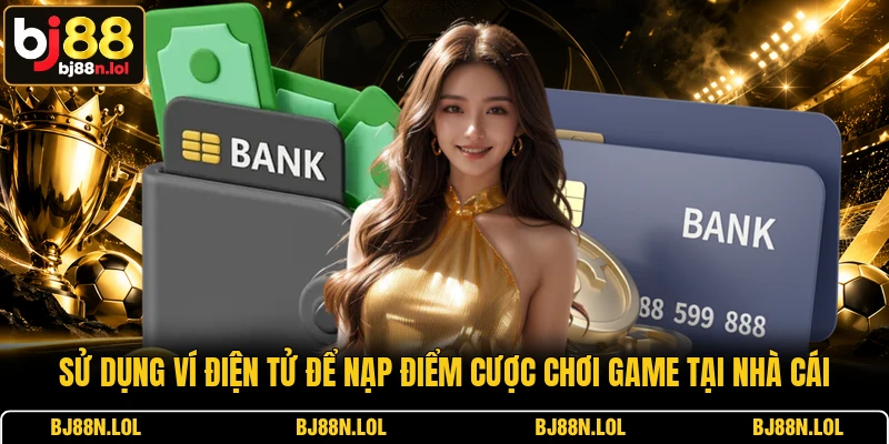 Sử dụng ví điện tử để nạp điểm cược chơi game tại nhà cái Sử dụng ví điện tử để nạp điểm cược chơi game tại nhà cái