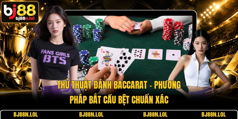 Thủ Thuật Đánh Baccarat - Phương Pháp Bắt Cầu Bệt Chuẩn Xác