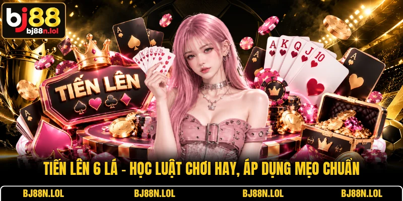 Tiến Lên 6 Lá - Học Luật Chơi Hay, Áp Dụng Mẹo Chuẩn