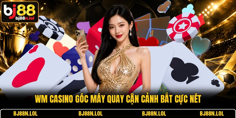 WM Casino góc máy quay cận cảnh bắt cực nét