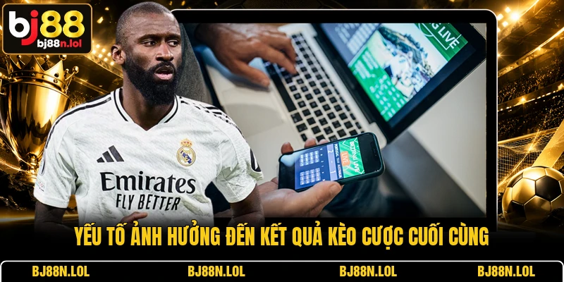 Yếu tố ảnh hưởng đến kết quả kèo cược cuối cùng